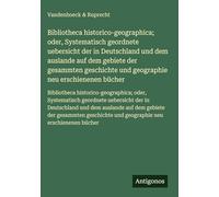 Bibliotheca historico-geographica; oder, Systematisch geordnete uebersicht der in Deutschland und dem auslande auf dem gebiete der gesammten ... und geographie neu erschienenen bücher