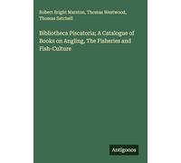 Bibliotheca Piscatoria; A Catalogue of Books on Angling, The Fisheries and Fish-Culture