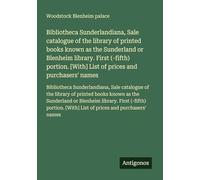Bibliotheca Sunderlandiana, Sale catalogue of the library of printed books known as the Sunderland or Blenheim library. First (-fifth) portion. [With] ... [With] List of prices and purchasers' names