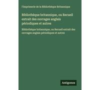 Bibliothèque britannique, ou Recueil extrait des ouvrages anglais périodiques et autres: Bibliothèque britannique, ou Recueil extrait des ouvrages anglais périodiques et autres