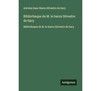Bibliotheque de M. le baron Silvestre de Sacy: Bibliotheque de M. le baron Silvestre de Sacy