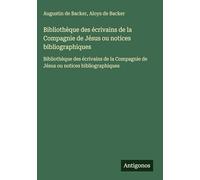 Bibliothèque des écrivains de la Compagnie de Jésus ou notices bibliographiques: Bibliothèque des écrivains de la Compagnie de Jésus ou notices bibliographiques