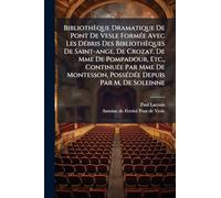 Bibliothèque Dramatique De Pont De Vesle FormÃ(c)e Avec Les DÃ(c)bris Des Bibliothèques De Saint-ange, De Crozat, De Mme De Pompadour, Etc., ... PossÃ(c)dÃ(c)e Depuis Par M. De Soleinne