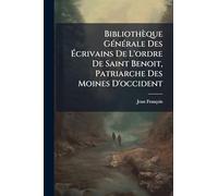 Bibliothèque GÃ(c)nÃ(c)rale Des Écrivains De L'ordre De Saint Benoit, Patriarche Des Moines D'occident