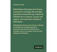 Bibliothèque historique de la France, contenant le catalogue des ouvrages imprimés & manuscrits qui traitent de l'histoire de ce royaume, ou qui y ont ... avec des notes critiques et historiques