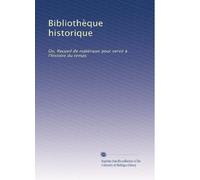 Bibliothèque historique: Ou, Recueil de matériaux pour servir à l'histoire du temps (French Edition)
