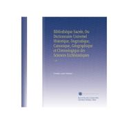 Bibliothèque Sacrée, Ou Dictionnaire Universel Historique, Dogmatique, Canonique, Géographique et Chronologique des Sciences Ecclésiastiques: V. 29