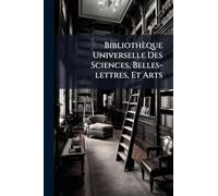 Bibliothèque Universelle Des Sciences, Belles-lettres, Et Arts