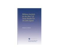 Biblisene Geschichten des Alten Und Neuen Bundes Für Die Liebe Jugend