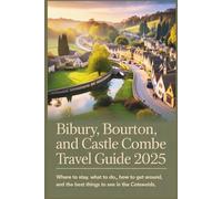 Bibury, Bourton, and Castle Combe Travel Guide 2025: Where to Stay, What to Do, How to Get Around, and the Best Things to See in the Cotswolds