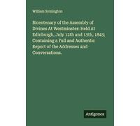 Bicentenary of the Assembly of Divines At Westminster: Held At Edinburgh, July 12th and 13th, 1843; Containing a Full and Authentic Report of the Addresses and Conversations.