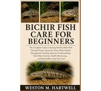 BICHIR FISH CARE FOR BEGINNERS: The Complete Guide to Raising Healthy Bichir Fish Through Proper Aquarium Setup, Water Quality Management, Feeding, ... Monitoring, and Responsible Long-Term Care