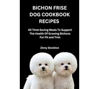 BICHON FRISE DOG COOKBOOK RECIPES: 40 Time-Saving Meals To Support The Health Of Growing Bichons For Fit and Trim (Bichon Frise Dog Lovers)