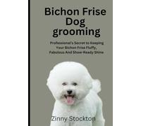 BICHON FRISE DOG GROOMING GUIDE: A Professional’s Secret to Keeping Your Bichon Frise Fluffy, Fabulous And Show-Ready Shine