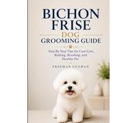 Bichon Frise Dog Grooming Guide: Step By Step Tips for Coat Care, Bathing, Brushing, and Healthy Pet