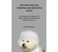 BICHON FRISE DOG TRAINING AND BREEDING GUIDE: Your Step-by-Step Manual to a Happy, Healthy, and Well-Raised Bichon Companion
