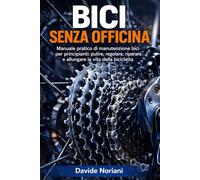 Bici senza officina: Manuale pratico di manutenzione bici per principianti per pulire, regolare, riparare e allungare la vita della bicicletta