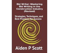 Bid Writer: Mastering Bid Writing in the Construction Industry (Revised): Strategies, Techniques, and Best Practices for Success