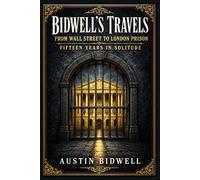 Bidwell's Travels, from Wall Street to London Prison: A first person account of fraud, flight, capture, and hard won reflection amid nineteenth ... transatlantic intrigue, and penal captivity