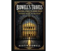 Bidwell's Travels, from Wall Street to London Prison: A first person account of fraud, flight, capture, and hard won reflection amid nineteenth ... transatlantic intrigue, and penal captivity