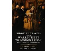 Bidwell's Travels, from Wall Street to London Prison: Fifteen Years in Solitude: The Complete Unabridged Classic