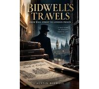 Bidwell's Travels: From Wall Street to London Prison: The Bank of England Forgery Casebook Edition Complete 1897 Memoir with Trial Timeline, Archival ... Reader's Guide With 82 Original Illustrations