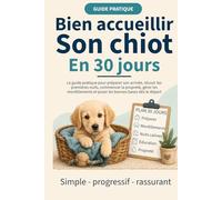 Bien accueillir son chiot en 30 jours: Le guide pratique pour préparer son arrivée, gérer les premières nuits, commencer la propreté, comprendre les mordillements et poser les bonnes bases