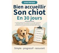Bien accueillir son chiot en 30 jours: Le guide pratique pour préparer son arrivée, gérer les premières nuits, commencer la propreté, comprendre les mordillements et poser les bonnes bases