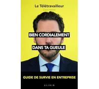 Bien cordialement, dans ta gueule: Guide de survie en entreprise