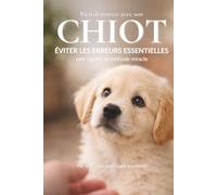 Bien démarrer avec son CHIOT: Éviter les erreurs essentielles sans rigidité ni méthode miracle (Au Cœur du Comportement Canin)
