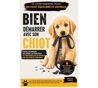 Bien démarrer avec son CHIOT: Éviter les erreurs essentielles sans rigidité ni méthode miracle (Au Cœur du Comportement Canin)