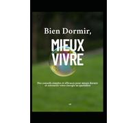 Bien Dormir, Mieux Vivre: Des conseils simples et efficaces pour mieux dormir et retrouver votre énergie au quotidien