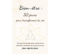 Bien-être : 30 jours pour transformer ta vie: Ton journal guidé pour retrouver la sérénité, l’énergie et la joie de vivre, jour après jour.