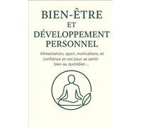 Bien être et développement personnel: Alimentation, sport, motivation et confiance en soi pour se sentir bien au quotidien