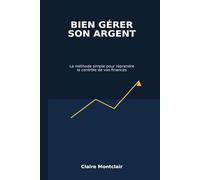 Bien gérer son argent: La méthode simple pour reprendre le contrôle de ses finances et construire sa sécurité financière (Les bases des finances personnelles)