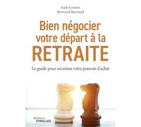 Bien négocier votre départ à la retraite: Le guide pour sécuriser votre pouvoir d'achat