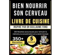 BIEN NOURRIR SON CERVEAU LIVRE DE CUISINE: Inspiré par Dr Guillaume Fond: 350 Recettes savoureuses pour stimuler la mémoire, la concentration et la clarté mentale