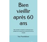 Bien vieillir après 60 ans: Des conseils simples et pratiques pour préserver sa santé, son autonomie et sa vitalité