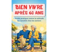 Bien vivre après 60 ans: Guide pratique contre la solitude et l'anxiété chez les seniors, cadeau pour grands-parents, collègues qui partent à la retraite