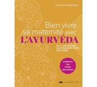 Bien vivre sa maternité avec l'ayurvéda: De la grossesse aux premiers mois avec bébé - Alimentation, yoga, massage, soins naturels
