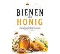 Bienen und Honig: Der praktische Ratgeber über Bienen, Honig, Bestäubung und die faszinierende Welt der Honigbienen