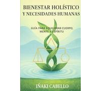 BIENESTAR HOLISTICO Y NECESIDADES HUMANAS: GUIA PARA EQUILIBRAR CUERPO MENTE Y ESPIRITU (HAZLO FÁCIL, SALUD Y VITALIDAD)