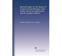 Biennial report of the Board of Control of the Michigan State Public School for dependent and ill-treated children: Volume 1