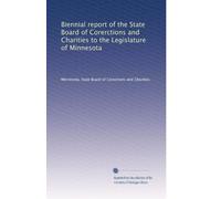 Biennial report of the State Board of Corerctions and Charities to the Legislature of Minnesota: Volume 1