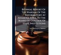 Biennial Report Of The Warden Of The Reformatory At Anamosa, Iowa, To The Board Of Control Of State Institutions