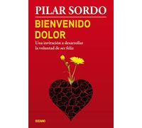 Bienvenido Dolor: Una Invitacion a Desarrollar La Voluntad de Ser Feliz: Una invitación a desarrollar la voluntad de ser feliz