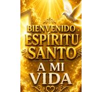 BIENVENIDO ESPÍRITU SANTO A MI VIDA: Un libro de reflexión profunda, oración y rendición para abrir el corazón a la presencia del Espíritu Santo.