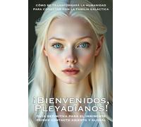 ¡Bienvenidos, Pleyadianos! : Guía Definitiva para el Inminente Primer Contacto Abierto y Global: CÓMO SE TRANSFORMARÁ LA HUMANIDAD PARA CONECTAR CON LA FAMILIA GALÁCTICA