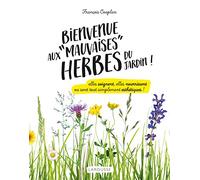 Bienvenue aux "mauvaises" herbes du jardin !: Elles soignent, elles nourrissent ou sont tout simplement esthétiques