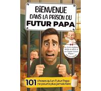 Bienvenue dans la Prison du Futur Papa: 101 choses qu’un Futur Papa ne pourra plus jamais faire ! Le livre cadeau à offrir à un Super Papa